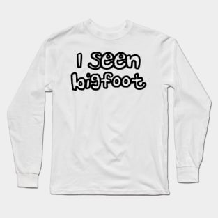 I Seen Bigfoot Do You Believe In Bigfoot Long Sleeve T-Shirt